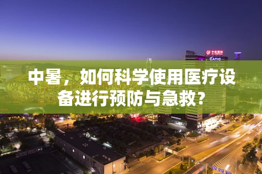 中暑，如何科学使用医疗设备进行预防与急救？