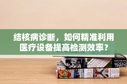 结核病诊断，如何精准利用医疗设备提高检测效率？