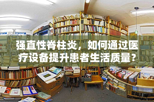 强直性脊柱炎，如何通过医疗设备提升患者生活质量？