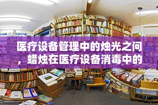 医疗设备管理中的烛光之问，蜡烛在医疗设备消毒中的意外角色？