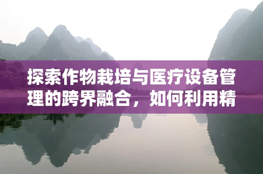 探索作物栽培与医疗设备管理的跨界融合，如何利用精准医疗技术提升农作物生长效率？