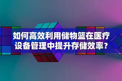 如何高效利用储物篮在医疗设备管理中提升存储效率？