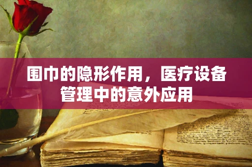 围巾的隐形作用，医疗设备管理中的意外应用