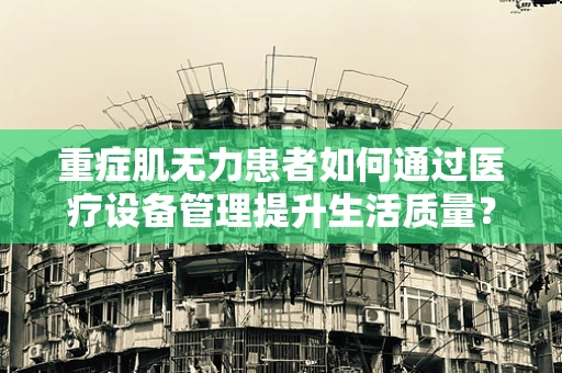 重症肌无力患者如何通过医疗设备管理提升生活质量？