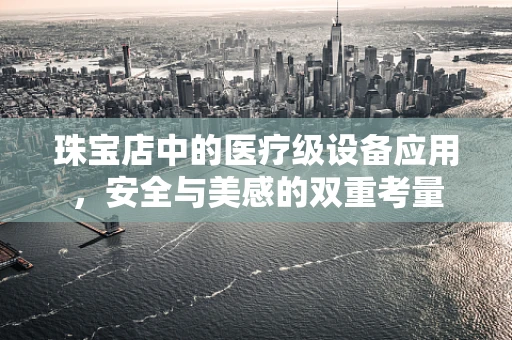 珠宝店中的医疗级设备应用，安全与美感的双重考量