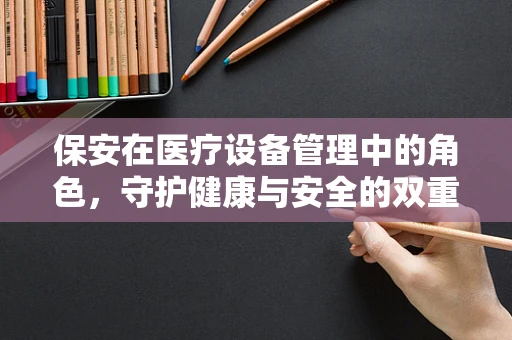 保安在医疗设备管理中的角色，守护健康与安全的双重卫士？