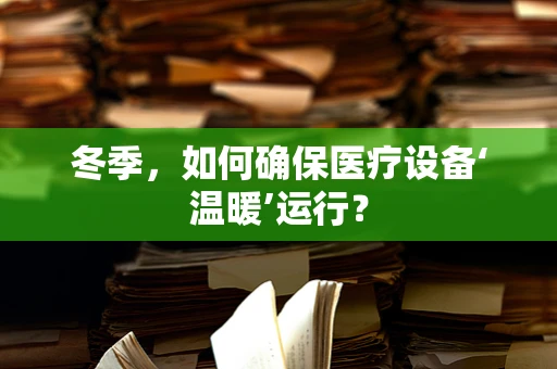 冬季，如何确保医疗设备‘温暖’运行？