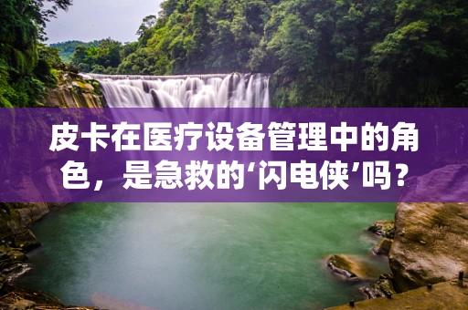 皮卡在医疗设备管理中的角色，是急救的‘闪电侠’吗？