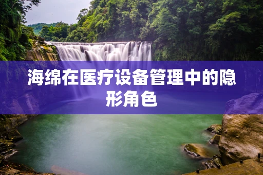 海绵在医疗设备管理中的隐形角色