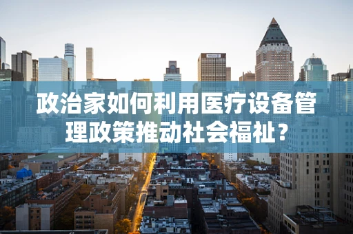 政治家如何利用医疗设备管理政策推动社会福祉？