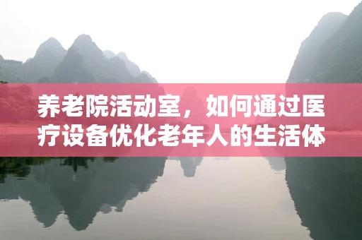 养老院活动室，如何通过医疗设备优化老年人的生活体验？