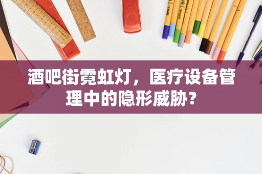酒吧街霓虹灯，医疗设备管理中的隐形威胁？