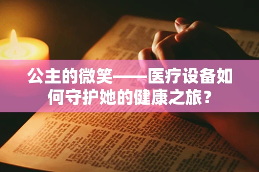 公主的微笑——医疗设备如何守护她的健康之旅？