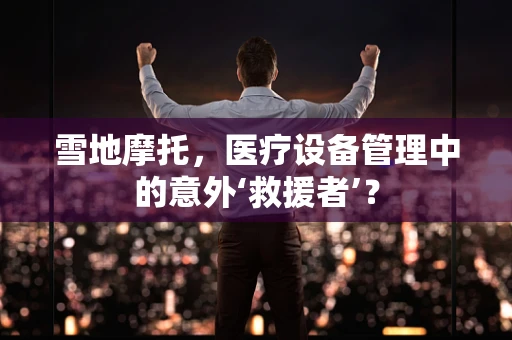 雪地摩托，医疗设备管理中的意外‘救援者’？