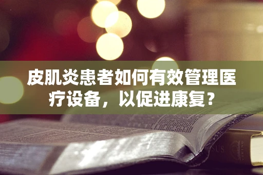 皮肌炎患者如何有效管理医疗设备，以促进康复？