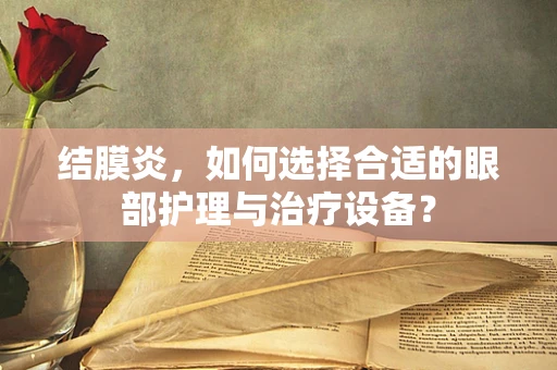 结膜炎，如何选择合适的眼部护理与治疗设备？