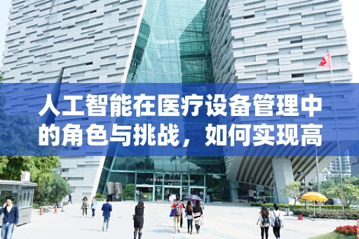 人工智能在医疗设备管理中的角色与挑战，如何实现高效、精准的资产管理？