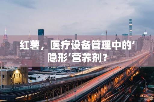 红薯，医疗设备管理中的‘隐形’营养剂？