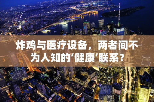 炸鸡与医疗设备，两者间不为人知的‘健康’联系？