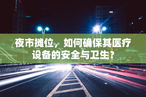 夜市摊位，如何确保其医疗设备的安全与卫生？