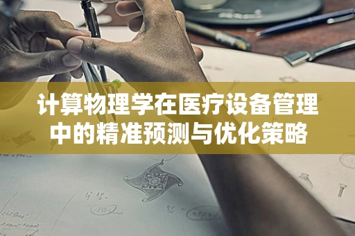 计算物理学在医疗设备管理中的精准预测与优化策略