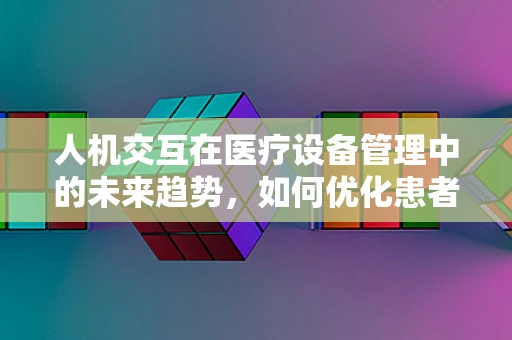人机交互在医疗设备管理中的未来趋势，如何优化患者体验？
