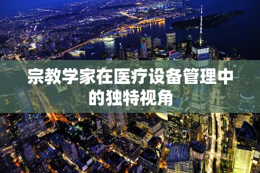 宗教学家在医疗设备管理中的独特视角