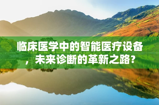 临床医学中的智能医疗设备，未来诊断的革新之路？