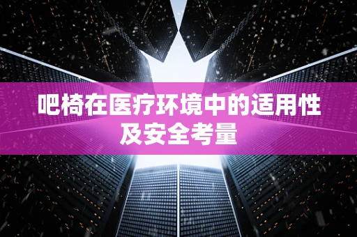 吧椅在医疗环境中的适用性及安全考量