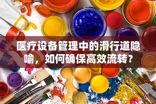 医疗设备管理中的滑行道隐喻，如何确保高效流转？