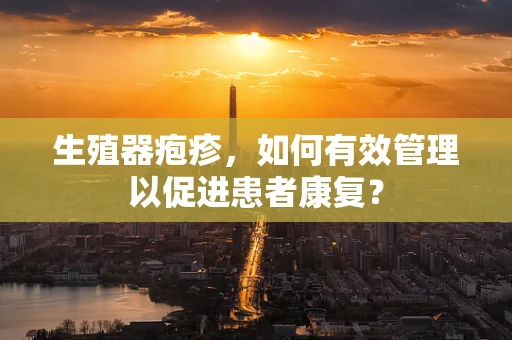生殖器疱疹，如何有效管理以促进患者康复？