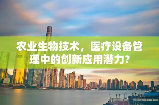农业生物技术，医疗设备管理中的创新应用潜力？
