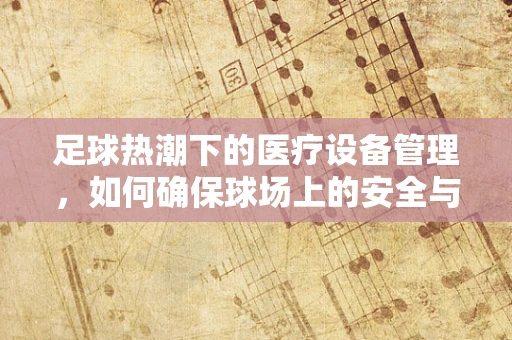 足球热潮下的医疗设备管理，如何确保球场上的安全与健康？