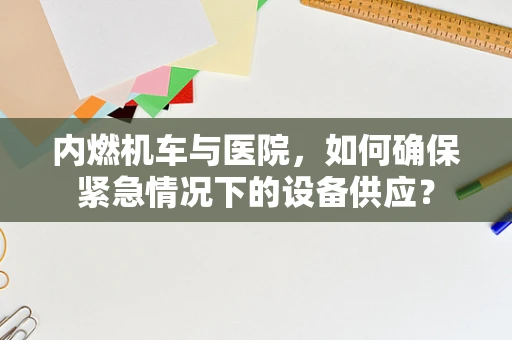 内燃机车与医院，如何确保紧急情况下的设备供应？