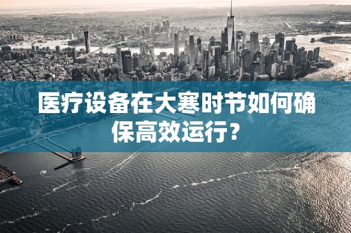 医疗设备在大寒时节如何确保高效运行？