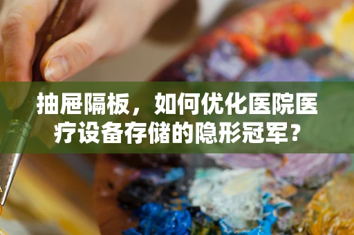抽屉隔板，如何优化医院医疗设备存储的隐形冠军？