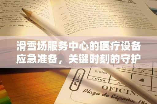 滑雪场服务中心的医疗设备应急准备，关键时刻的守护者
