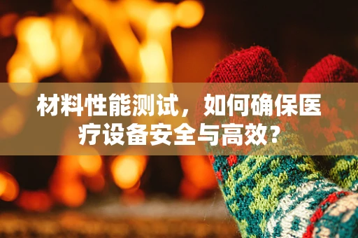 材料性能测试，如何确保医疗设备安全与高效？