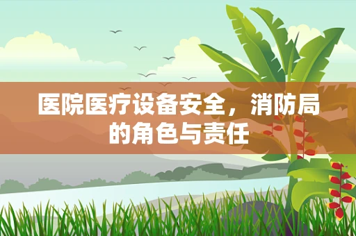 医院医疗设备安全，消防局的角色与责任