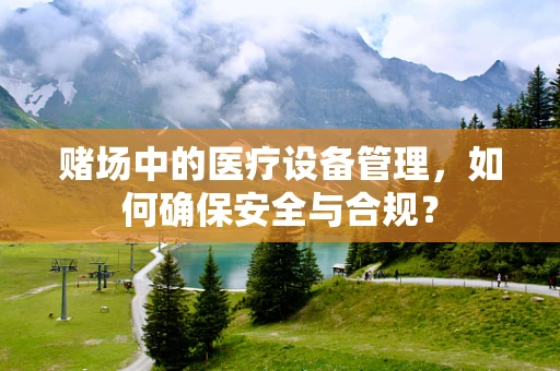 赌场中的医疗设备管理，如何确保安全与合规？