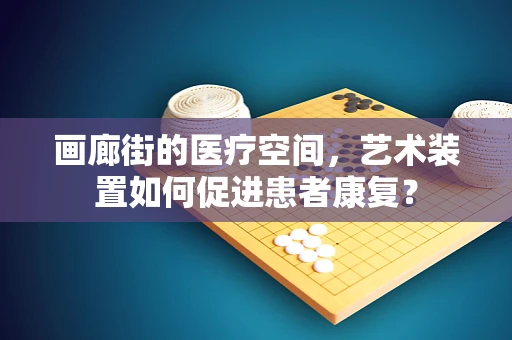 画廊街的医疗空间，艺术装置如何促进患者康复？