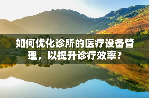 如何优化诊所的医疗设备管理，以提升诊疗效率？