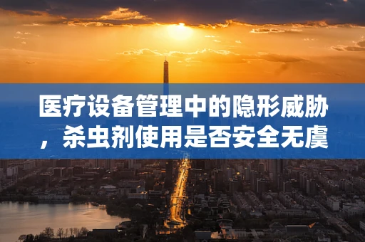 医疗设备管理中的隐形威胁，杀虫剂使用是否安全无虞？