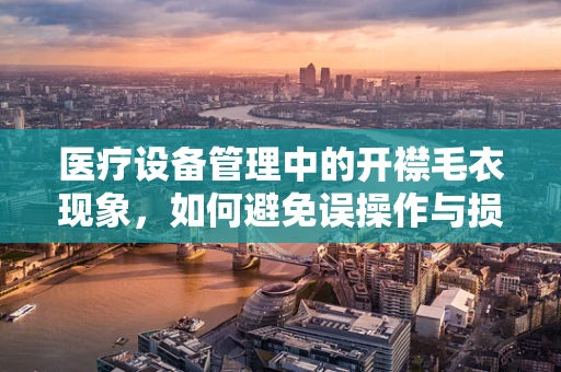 医疗设备管理中的开襟毛衣现象，如何避免误操作与损坏？