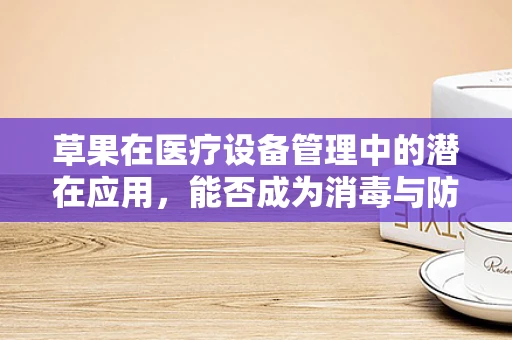 草果在医疗设备管理中的潜在应用，能否成为消毒与防腐的新星？