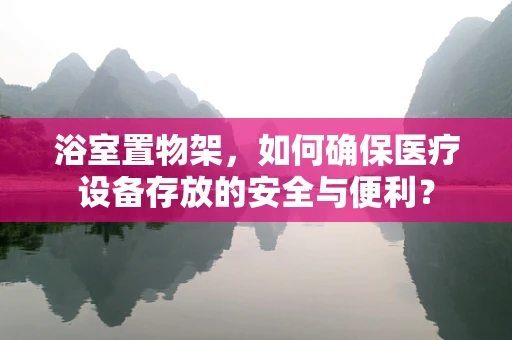 浴室置物架，如何确保医疗设备存放的安全与便利？