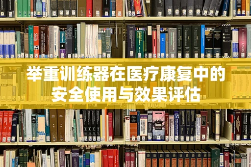 举重训练器在医疗康复中的安全使用与效果评估