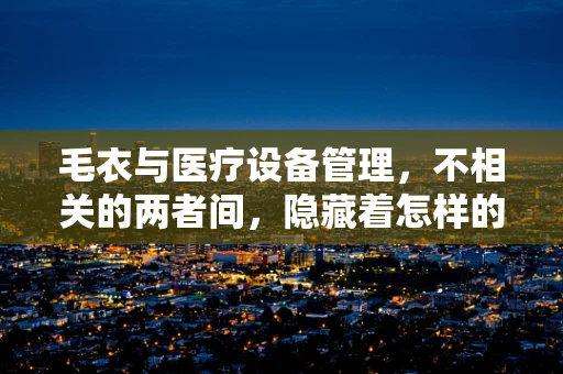 毛衣与医疗设备管理，不相关的两者间，隐藏着怎样的管理智慧？