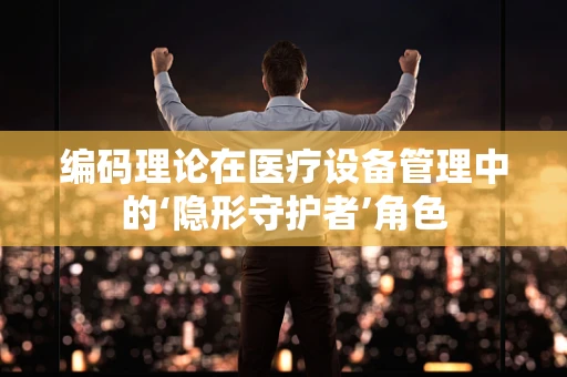 编码理论在医疗设备管理中的‘隐形守护者’角色