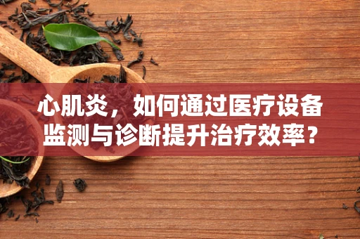 心肌炎，如何通过医疗设备监测与诊断提升治疗效率？